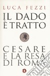 Il dado è tratto. Cesare e la resa di Roma libro