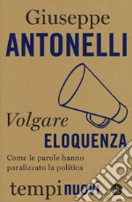 Volgare eloquenza. Come le parole hanno paralizzato la politica libro