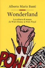 Wonderland. La cultura di massa da Walt Disney ai Pink Floyd libro