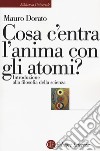 Cosa c'entra l'anima con gli atomi? Introduzione alla filosofia della scienza. Ediz. ampliata libro di Dorato Mauro