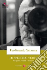 Lo specchio vuoto. Fotografia, identità e memoria libro