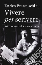 Vivere per scrivere. 40 romanzieri si raccontano libro