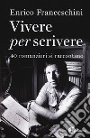 Vivere per scrivere. 40 romanzieri si raccontano libro