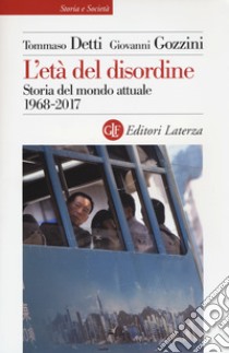 L'età del disordine. Storia del mondo attuale 1968-2017, Tommaso Detti e Giovanni  Gozzini