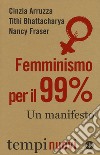 Femminismo per il 99%. Un manifesto libro di Arruzza Cinzia Bhattacharya Tithi Fraser Nancy