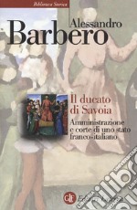 Il ducato di Savoia. Amministrazione e corte di uno stato franco-italiano libro