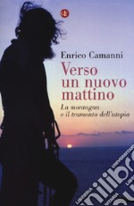 Verso un nuovo mattino. La montagna e il tramonto dell'utopia libro