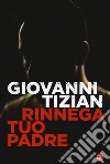 Rinnega tuo padre libro di Tizian Giovanni