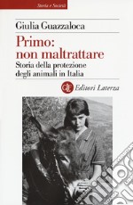 Primo: non maltrattare. Storia della protezione degli animali in Italia