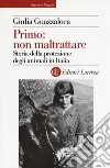 Primo: non maltrattare. Storia della protezione degli animali in Italia libro di Guazzaloca Giulia