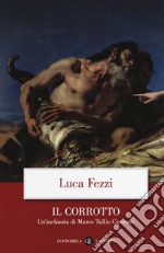 Il corrotto. Un'inchiesta di Marco Tullio Cicerone libro