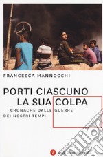 Porti ciascuno la sua colpa. Cronache dalle guerre dei nostri tempi libro