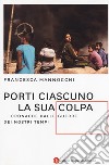 Porti ciascuno la sua colpa. Cronache dalle guerre dei nostri tempi libro di Mannocchi Francesca