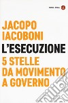 L'esecuzione. 5 Stelle da Movimento a governo libro