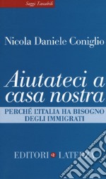 Aiutateci a casa nostra. Perché l'Italia ha bisogno degli immigrati