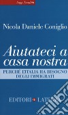 Aiutateci a casa nostra. Perché l'Italia ha bisogno degli immigrati libro