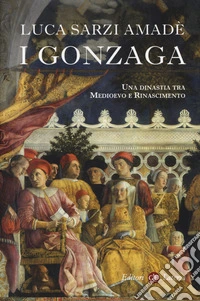 I Gonzaga. Una dinastia tra Medioevo e Rinascimento
