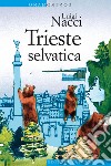 Trieste selvatica libro di Nacci Luigi