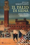Il palio di Siena. Una festa italiana libro
