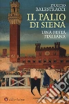 Il palio di Siena. Una festa italiana libro di Balestracci Duccio