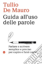 Guida all'uso delle parole. Parlare e scrivere semplice e preciso per capire e farsi capire libro