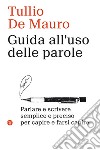 Guida all'uso delle parole. Parlare e scrivere semplice e preciso per capire e farsi capire libro di De Mauro Tullio