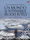 Un mondo sostenibile in 100 foto. Ediz. illustrata libro