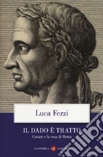 Il dado è tratto. Cesare e la resa di Roma libro