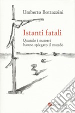 Istanti fatali. Quando i numeri hanno spiegato il mondo