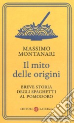 Il mito delle origini. Breve storia degli spaghetti al pomodoro libro