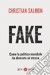 Fake. Come la politica mondiale ha divorato sé stessa libro