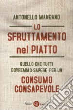 Lo sfruttamento nel piatto. Quello che tutti dovremmo sapere per un consumo consapevole libro