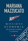 Missione economia. Una guida per cambiare il capitalismo libro di Mazzucato Mariana