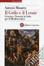 Il grifo e il leone. Genova e Venezia in lotta per il Mediterraneo libro