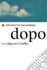 Dopo. Le religioni e l'aldilà libro