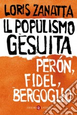 Il populismo gesuita. Perón, Fidel, Bergoglio libro