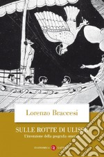 Sulle rotte di Ulisse. L'invenzione della geografia omerica libro