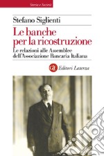 Le banche per la ricostruzione. Le relazioni alle Assemblee dell'Associazione Bancaria Italiana libro