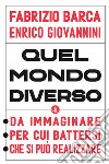 Quel mondo diverso. Da immaginare, per cui battersi, che si può realizzare libro