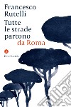 Tutte le strade partono da Roma libro di Rutelli Francesco