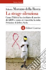 La strage silenziosa. Come l'Africa ha rischiato di morire di AIDS e come si è invertita la rotta libro