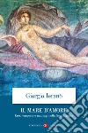 Il mare d'amore. Eros, tempeste e naufragi nella Grecia antica libro di Ieranò Giorgio