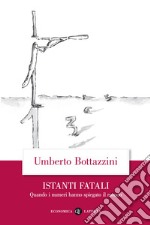 Istanti fatali. Quando i numeri hanno spiegato il mondo