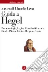 Guida a Hegel. Fenomenologia, Logica, Filosofia della natura, Morale, Politica, Estetica, Religione, Storia libro