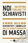 Noi schiavisti. Come siamo diventati complici dello sfruttamento di massa libro di Furlanetto Valentina