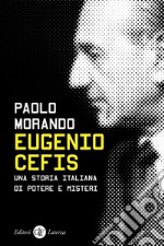 Eugenio Cefis. Una storia italiana di potere e misteri