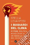 I bugiardi del clima. Potere, politica, psicologia di chi nega la crisi del secolo libro