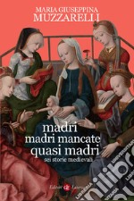 Madri, madri mancate, quasi madri. Sei storie medievali libro