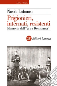 Prigionieri, internati, resistenti. Memorie dell'«altra Resistenza»