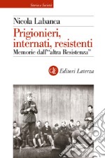 Prigionieri, internati, resistenti. Memorie dell'«altra Resistenza» libro